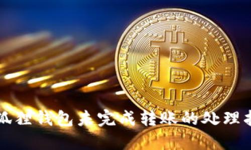 小狐狸钱包未完成转账的处理指南