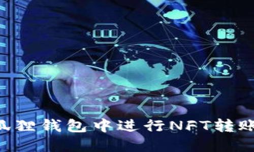 如何在小狐狸钱包中进行NFT转账:详细指南