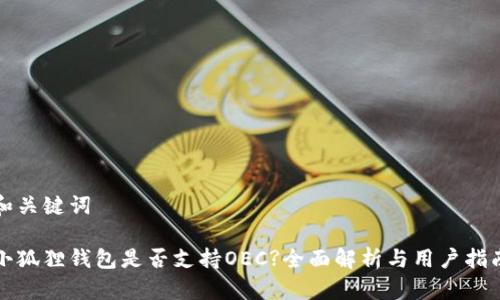 和关键词
小狐狸钱包是否支持OEC?全面解析与用户指南
