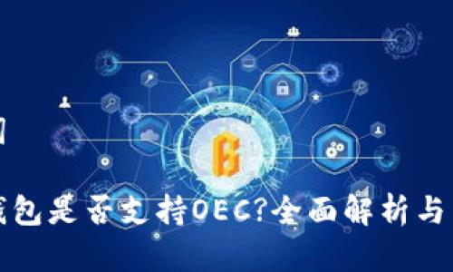 和关键词
小狐狸钱包是否支持OEC?全面解析与用户指南