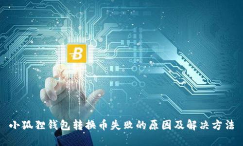 小狐狸钱包转换币失败的原因及解决方法