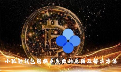 小狐狸钱包转换币失败的原因及解决方法