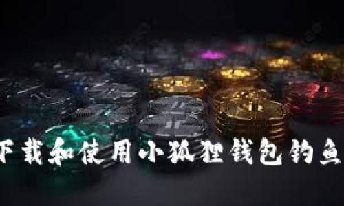 如何下载和使用小狐狸钱包钓鱼工具？