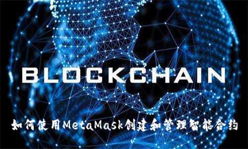 如何使用MetaMask创建和管理智能合约