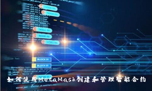 如何使用MetaMask创建和管理智能合约