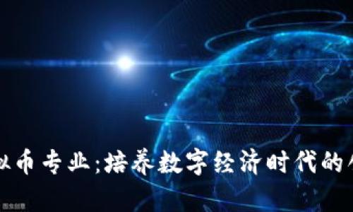 大学虚拟币专业:培养数字经济时代的创新人才