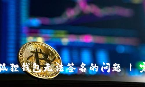 解决小狐狸钱包无法签名的问题 | 完整指南