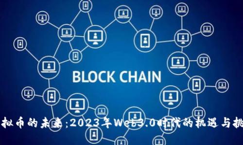 虚拟币的未来:2023年Web3.0时代的机遇与挑战