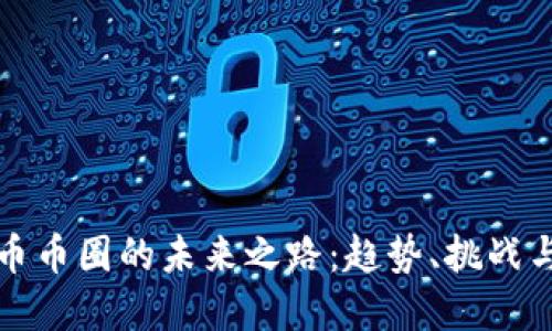虚拟币币圈的未来之路:趋势、挑战与机遇