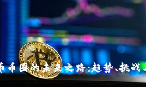 虚拟币币圈的未来之路:趋势、挑战与机遇