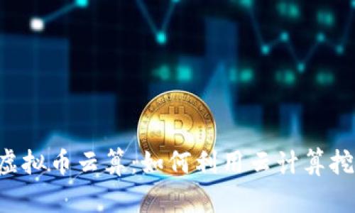  全面解析虚拟币云算：如何利用云计算挖掘数字货币