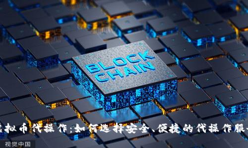 虚拟币代操作:如何选择安全、便捷的代操作服务