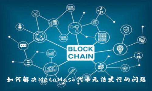 如何解决MetaMask代币无法发行的问题