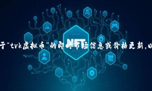 请注意，由于当前的信息是基于截至2023年10月的数据，我无法提供关于“tvk虚拟币”的即时市场信息或价格更新。以下是关于虚拟币TVK的详细分析和相关信息。请在投资前进行独立调查。


深入了解TVK虚拟币及其潜在投资价值