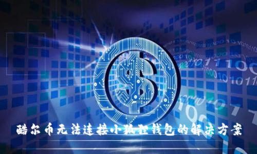 酷尔币无法连接小狐狸钱包的解决方案