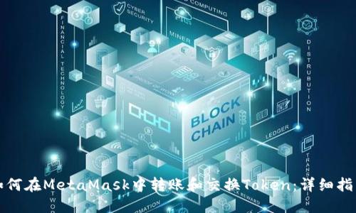 如何在MetaMask中转账和交换Token:详细指南