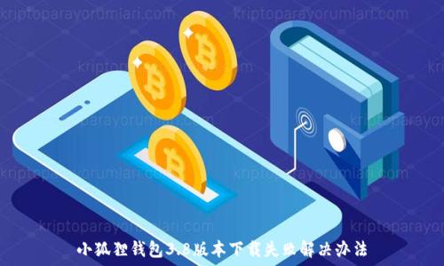 小狐狸钱包3.8版本下载失败解决办法