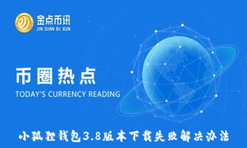 小狐狸钱包3.8版本下载失败解决办法