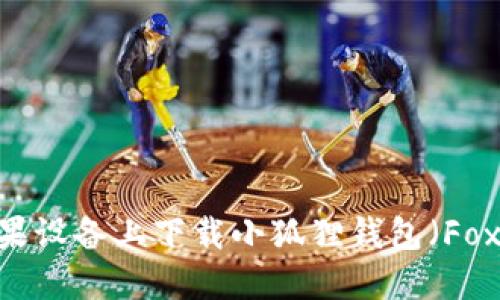 如何在苹果设备上下载小狐狸钱包(Fox Wallet)