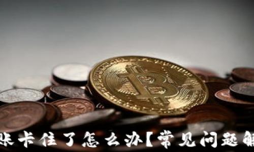 
小狐狸钱包转账卡住了怎么办？常见问题解答与解决方案