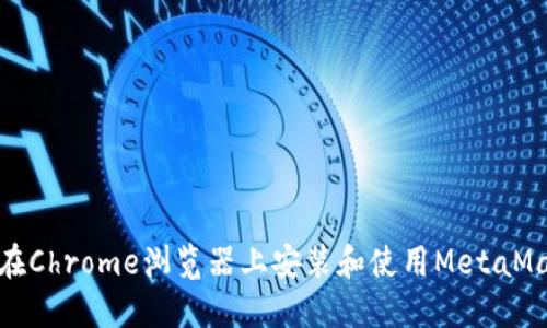 : 如何在Chrome浏览器上安装和使用MetaMask插件