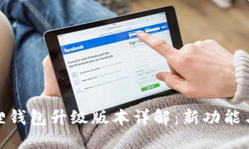 小狐狸钱包升级版本详解：新功能与改进