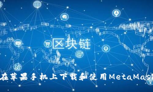 如何在苹果手机上下载和使用MetaMask钱包