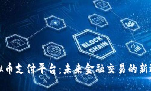 虚拟币支付平台:未来金融交易的新选择