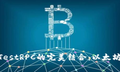 MetaMask与TestRPC的完美结合：以太坊开发者的利器