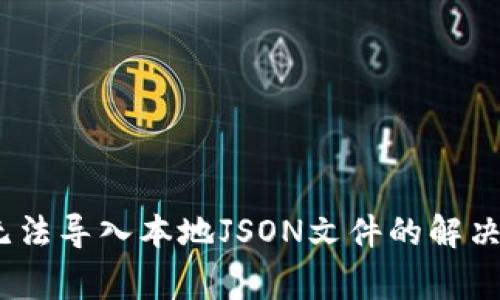 biblaodiMetamask无法导入本地JSON文件的解决方法与常见问题解答