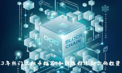2023年热门虚拟币推荐：如何选择适合你的投资方向