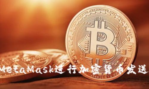 如何使用MetaMask进行加密货币发送:完整指南