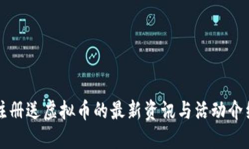 注册送虚拟币的最新资讯与活动介绍