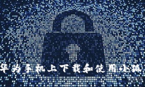 如何在华为手机上下载和使用小狐狸钱包？