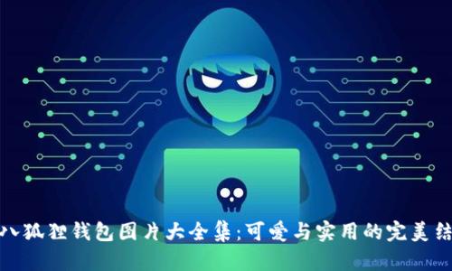 小八狐狸钱包图片大全集：可爱与实用的完美结合