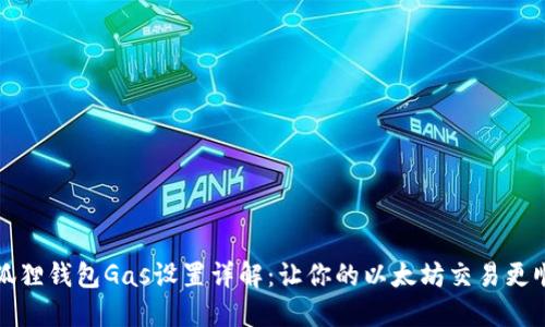 小狐狸钱包Gas设置详解：让你的以太坊交易更顺畅