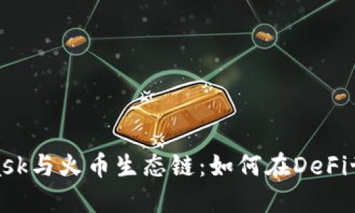 : MetaMask与火币生态链：如何在DeFi世界中畅游