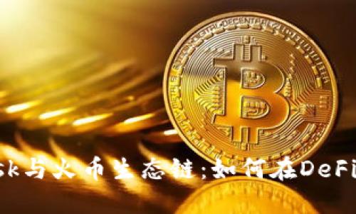 : MetaMask与火币生态链：如何在DeFi世界中畅游