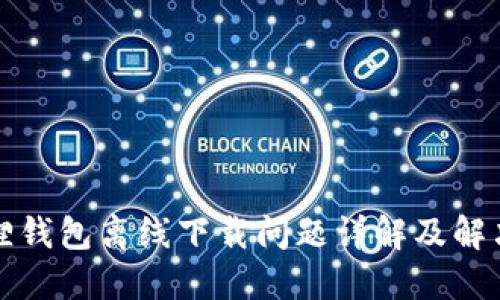 小狐狸钱包离线下载问题详解及解决方法