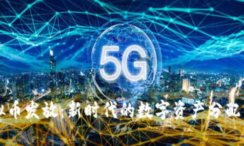 虚拟币发放:新时代的数字资产分配方法