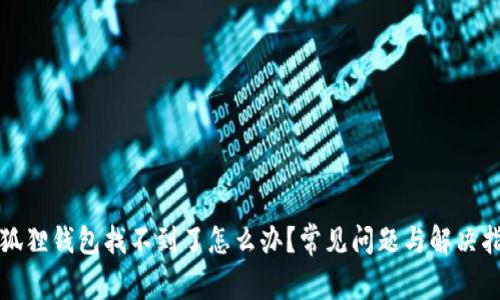 小狐狸钱包找不到了怎么办?常见问题与解决指南