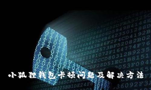 小狐狸钱包卡顿问题及解决方法