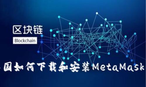在中国如何下载和安装MetaMask钱包