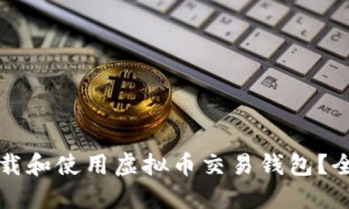 如何下载和使用虚拟币交易钱包？全面指南