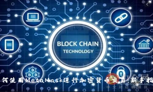 如何使用MetaMask进行加密货币交易:新手指南