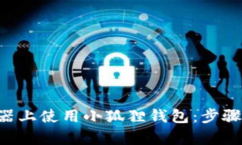 如何在谷歌浏览器上使用小狐狸钱包:步骤、技巧与问题解析