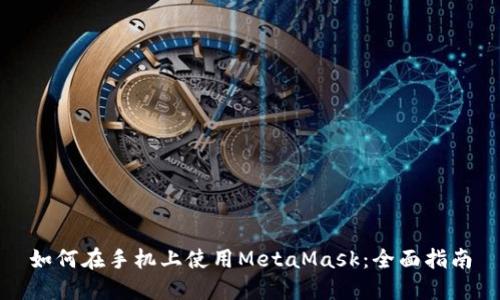 如何在手机上使用MetaMask:全面指南