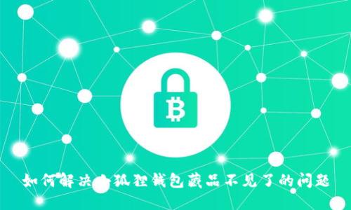如何解决小狐狸钱包藏品不见了的问题