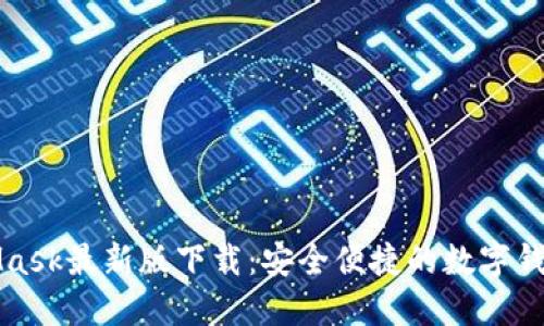 MetaMask最新版下载:安全便捷的数字钱包工具