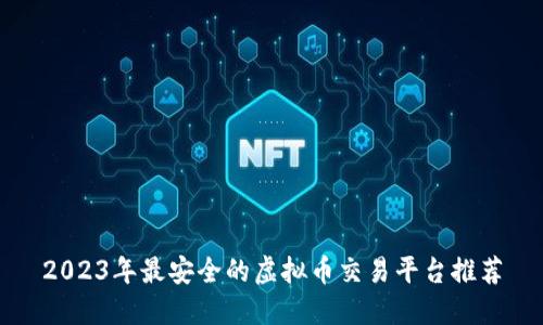 2023年最安全的虚拟币交易平台推荐